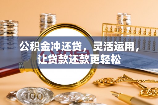 调兵山公积金冲还贷，灵活运用，让贷款还款更轻松