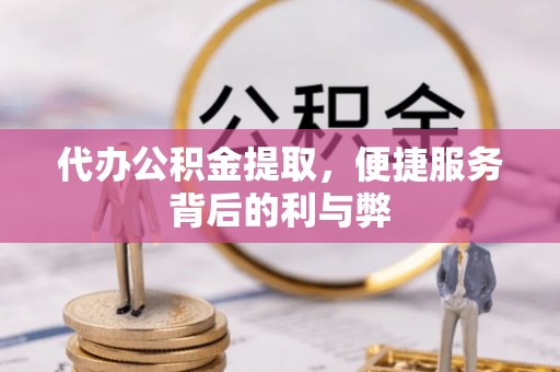 调兵山代办公积金提取，便捷服务背后的利与弊