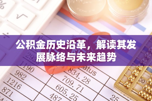调兵山公积金历史沿革，解读其发展脉络与未来趋势