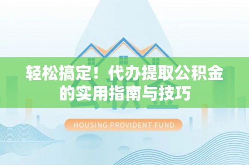 调兵山轻松搞定！代办提取公积金的实用指南与技巧