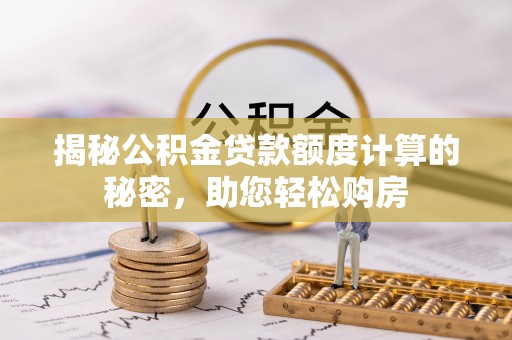 调兵山揭秘公积金贷款额度计算的秘密，助您轻松购房