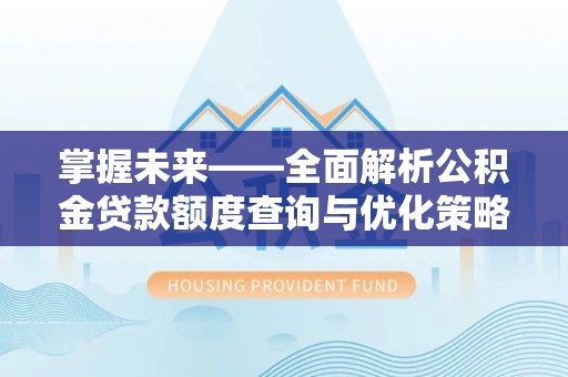 调兵山掌握未来——全面解析公积金贷款额度查询与优化策略