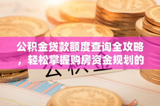 调兵山公积金贷款额度查询全攻略，轻松掌握购房资金规划的关键