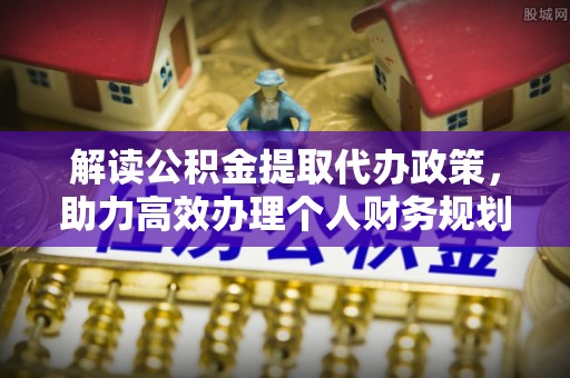 调兵山解读公积金提取代办政策，助力高效办理个人财务规划