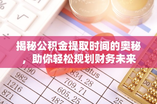 调兵山揭秘公积金提取时间的奥秘，助你轻松规划财务未来