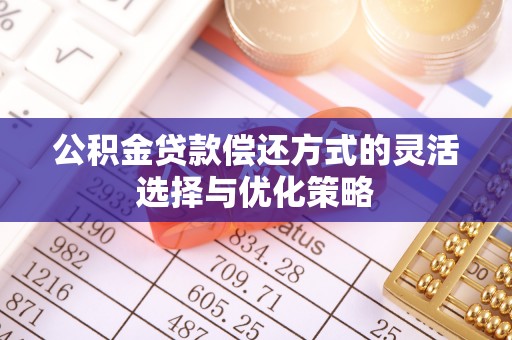 调兵山公积金贷款偿还方式的灵活选择与优化策略