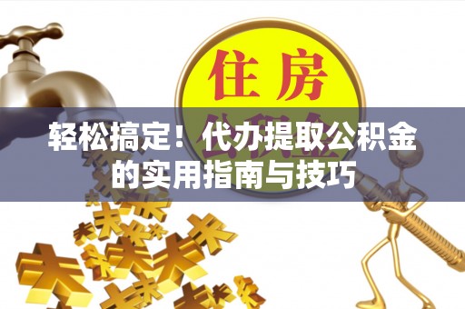 调兵山轻松搞定！代办提取公积金的实用指南与技巧