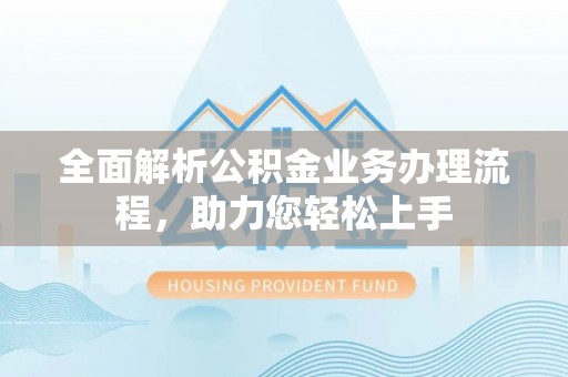 调兵山全面解析公积金业务办理流程，助力您轻松上手