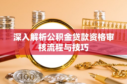 调兵山深入解析公积金贷款资格审核流程与技巧