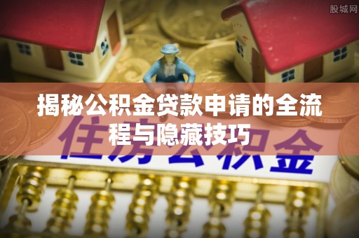 调兵山揭秘公积金贷款申请的全流程与隐藏技巧