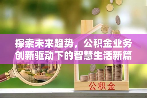 调兵山探索未来趋势，公积金业务创新驱动下的智慧生活新篇章