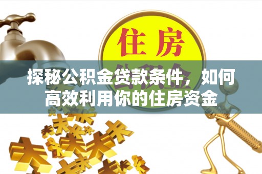 调兵山探秘公积金贷款条件，如何高效利用你的住房资金