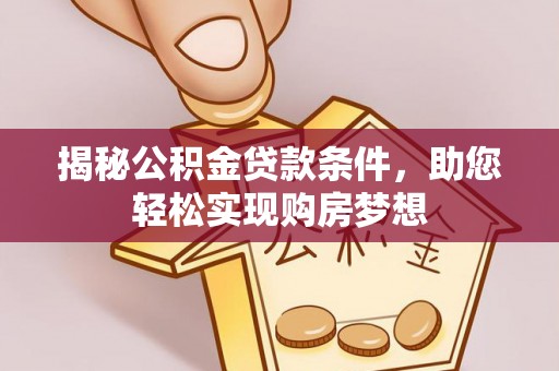 调兵山揭秘公积金贷款条件，助您轻松实现购房梦想
