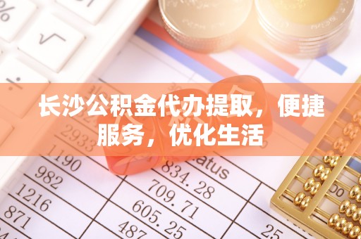 调兵山长沙公积金代办提取，便捷服务，优化生活