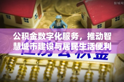 调兵山公积金数字化服务，推动智慧城市建设与居民生活便利化