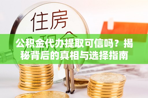 调兵山公积金代办提取可信吗？揭秘背后的真相与选择指南