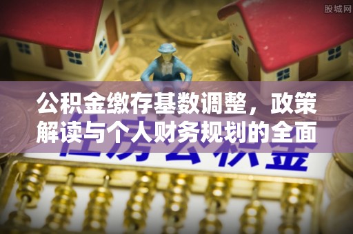 调兵山公积金缴存基数调整，政策解读与个人财务规划的全面分析