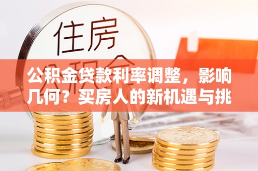 调兵山公积金贷款利率调整，影响几何？买房人的新机遇与挑战