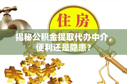调兵山揭秘公积金提取代办中介，便利还是隐患？