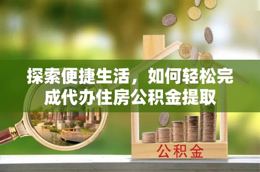 调兵山探索便捷生活，如何轻松完成代办住房公积金提取