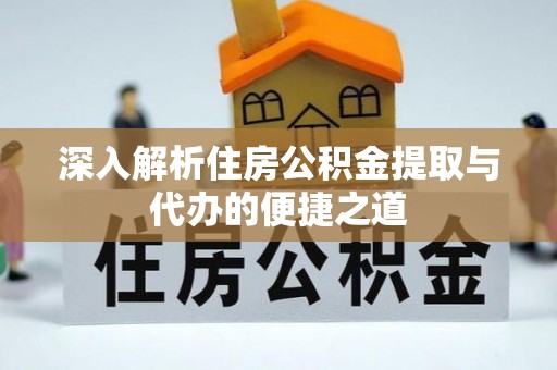 调兵山深入解析住房公积金提取与代办的便捷之道