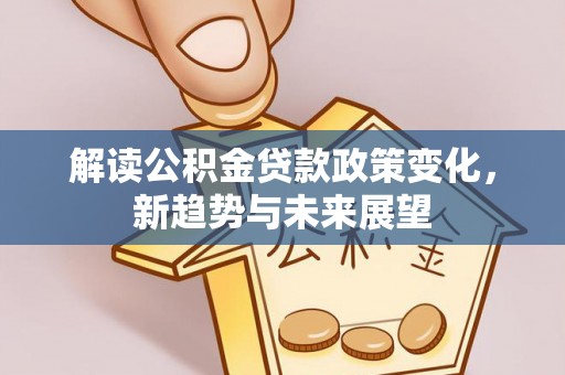 调兵山解读公积金贷款政策变化，新趋势与未来展望