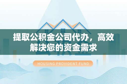调兵山提取公积金公司代办，高效解决您的资金需求