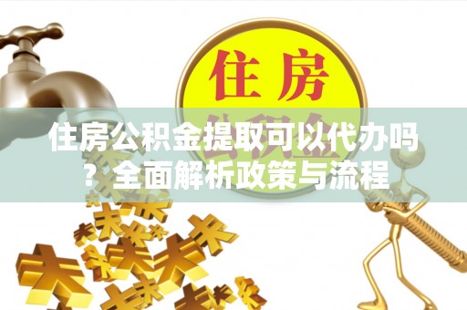 调兵山住房公积金提取可以代办吗？全面解析政策与流程