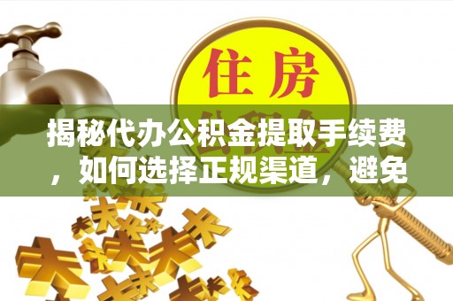 调兵山揭秘代办公积金提取手续费，如何选择正规渠道，避免上当受骗
