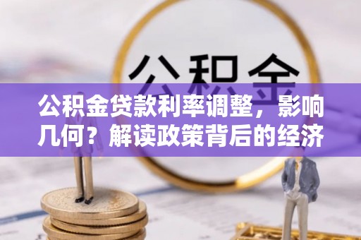调兵山公积金贷款利率调整，影响几何？解读政策背后的经济逻辑