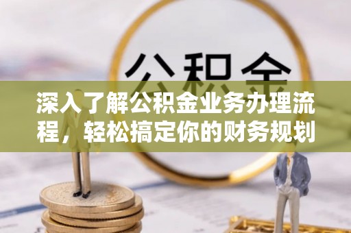 调兵山深入了解公积金业务办理流程，轻松搞定你的财务规划