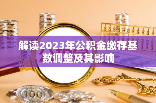 调兵山解读2023年公积金缴存基数调整及其影响