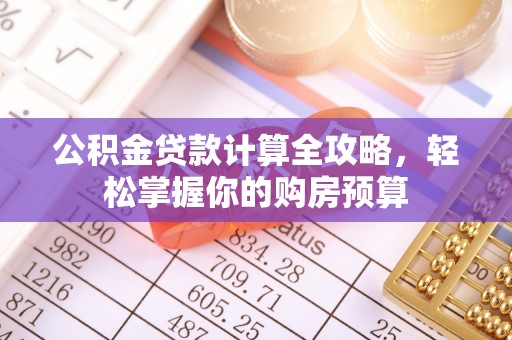 调兵山公积金贷款计算全攻略，轻松掌握你的购房预算