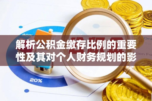 调兵山解析公积金缴存比例的重要性及其对个人财务规划的影响