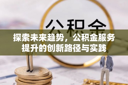 调兵山探索未来趋势，公积金服务提升的创新路径与实践