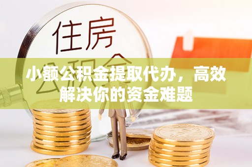调兵山小额公积金提取代办，高效解决你的资金难题