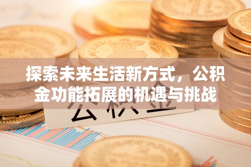 调兵山探索未来生活新方式，公积金功能拓展的机遇与挑战