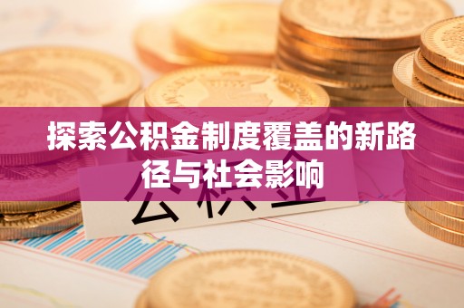 调兵山探索公积金制度覆盖的新路径与社会影响
