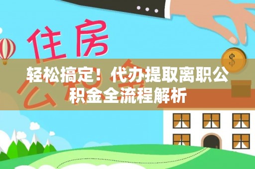 调兵山轻松搞定！代办提取离职公积金全流程解析