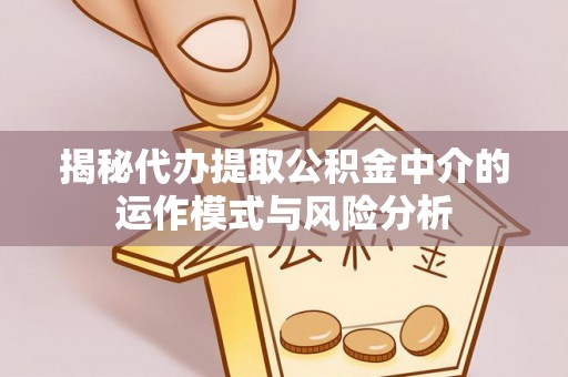 调兵山揭秘代办提取公积金中介的运作模式与风险分析