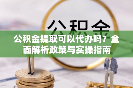 调兵山公积金提取可以代办吗？全面解析政策与实操指南
