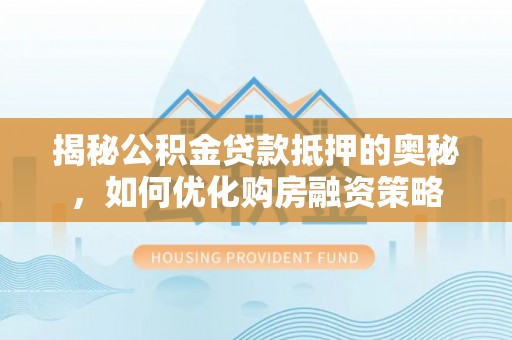 调兵山揭秘公积金贷款抵押的奥秘，如何优化购房融资策略