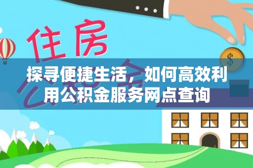 调兵山探寻便捷生活，如何高效利用公积金服务网点查询