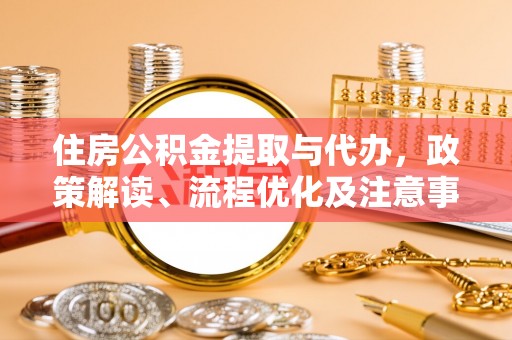 调兵山住房公积金提取与代办，政策解读、流程优化及注意事项