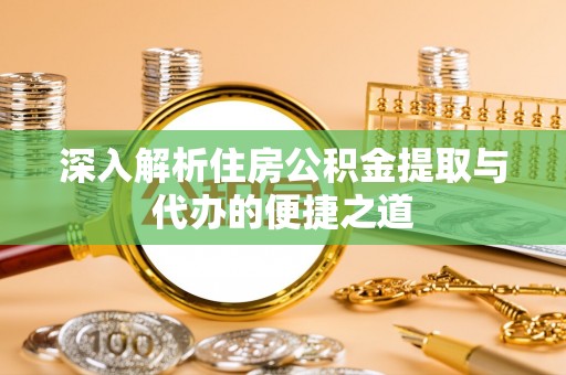 调兵山深入解析住房公积金提取与代办的便捷之道