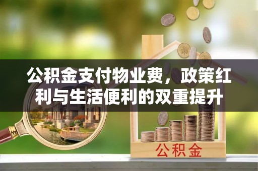 调兵山公积金支付物业费，政策红利与生活便利的双重提升
