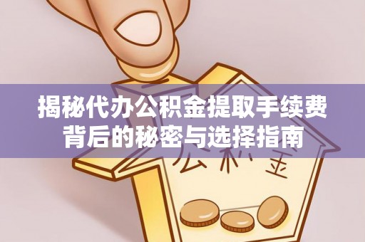 调兵山揭秘代办公积金提取手续费背后的秘密与选择指南