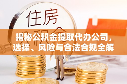 调兵山揭秘公积金提取代办公司，选择、风险与合法合规全解析