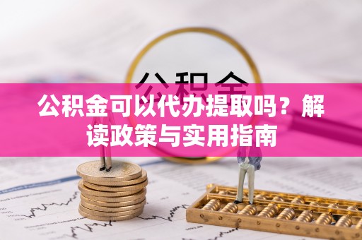 调兵山公积金可以代办提取吗？解读政策与实用指南
