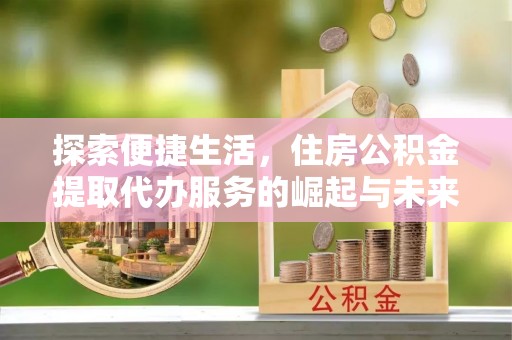 调兵山探索便捷生活，住房公积金提取代办服务的崛起与未来趋势
